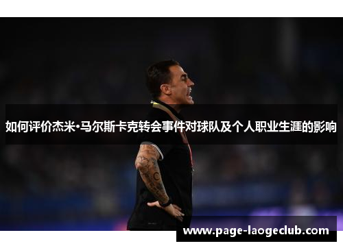 如何评价杰米·马尔斯卡克转会事件对球队及个人职业生涯的影响