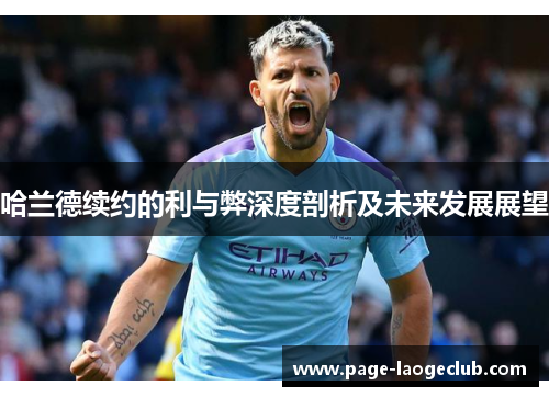 哈兰德续约的利与弊深度剖析及未来发展展望