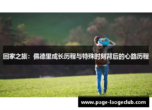 回家之旅：佩德里成长历程与特殊时刻背后的心路历程