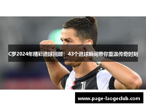 C罗2024年精彩进球回顾：43个进球瞬间带你重温传奇时刻
