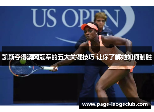 凯斯夺得澳网冠军的五大关键技巧 让你了解她如何制胜