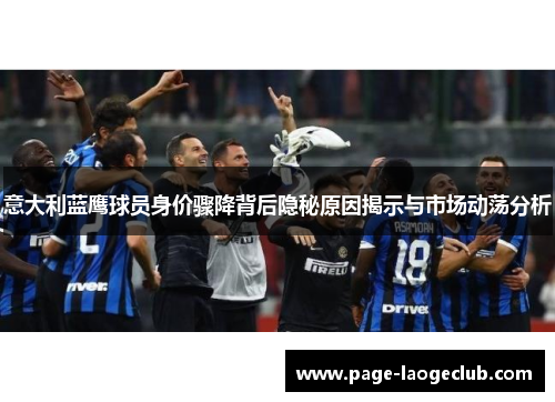 意大利蓝鹰球员身价骤降背后隐秘原因揭示与市场动荡分析