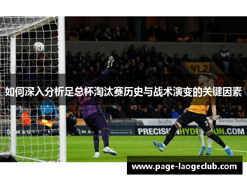 如何深入分析足总杯淘汰赛历史与战术演变的关键因素