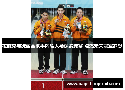 拉菲克与冼丽莹携手闪耀大马保龄球赛 点燃未来冠军梦想