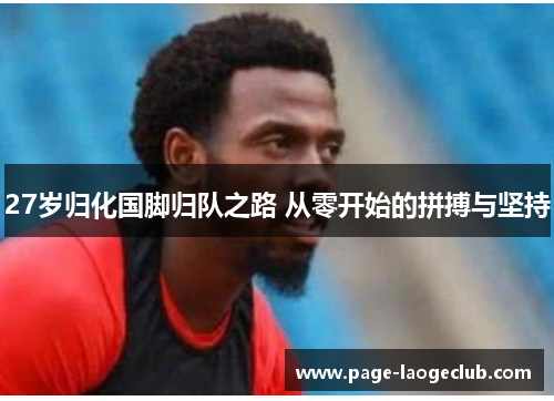 27岁归化国脚归队之路 从零开始的拼搏与坚持