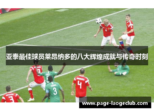 亚泰最佳球员莱昂纳多的八大辉煌成就与传奇时刻