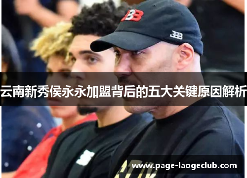 云南新秀侯永永加盟背后的五大关键原因解析