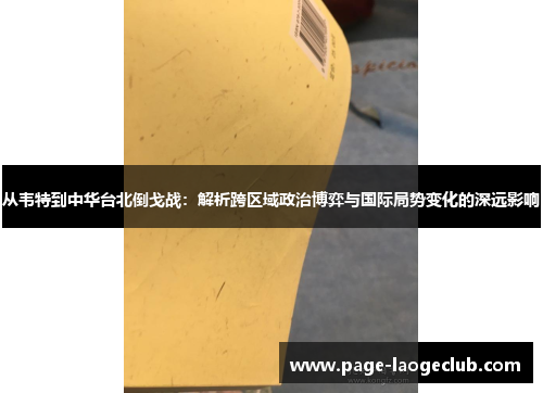 从韦特到中华台北倒戈战：解析跨区域政治博弈与国际局势变化的深远影响