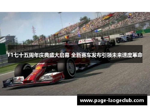 F1七十五周年庆典盛大启幕 全新赛车发布引领未来速度革命