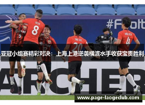 亚冠小组赛精彩对决：上海上港逆袭横滨水手收获宝贵胜利
