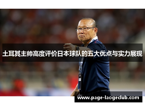 土耳其主帅高度评价日本球队的五大优点与实力展现