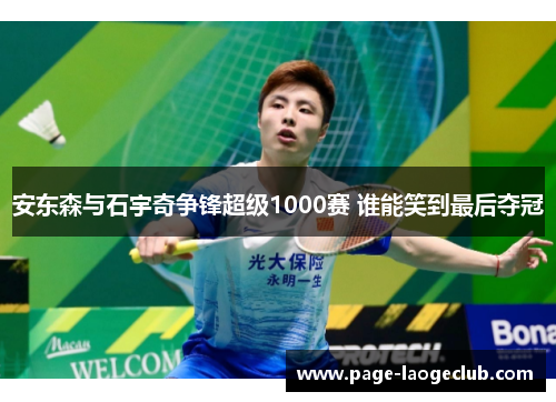 安东森与石宇奇争锋超级1000赛 谁能笑到最后夺冠