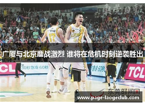 广厦与北京鏖战激烈 谁将在危机时刻逆袭胜出
