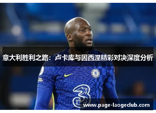 意大利胜利之路：卢卡库与因西涅精彩对决深度分析