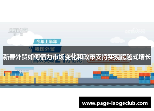 新春外贸如何借力市场变化和政策支持实现跨越式增长