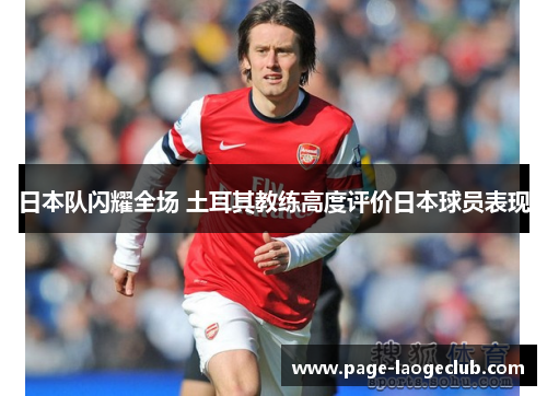 日本队闪耀全场 土耳其教练高度评价日本球员表现