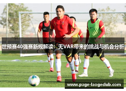 世预赛40强赛新规解读：无VAR带来的挑战与机会分析