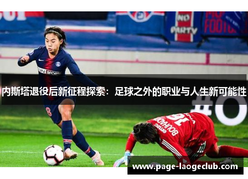 内斯塔退役后新征程探索：足球之外的职业与人生新可能性