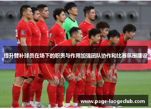 提升替补球员在场下的职责与作用加强团队协作和比赛氛围建设