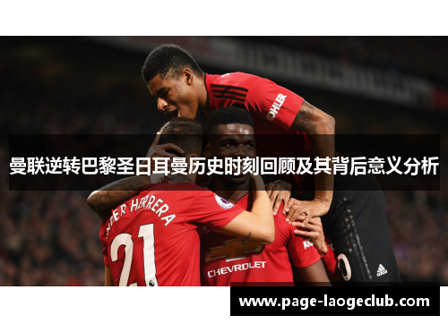 曼联逆转巴黎圣日耳曼历史时刻回顾及其背后意义分析