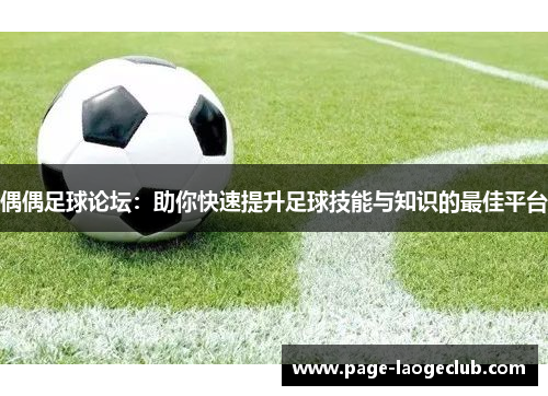 偶偶足球论坛：助你快速提升足球技能与知识的最佳平台