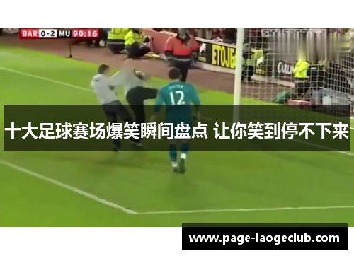 十大足球赛场爆笑瞬间盘点 让你笑到停不下来