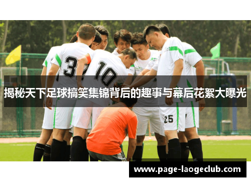 揭秘天下足球搞笑集锦背后的趣事与幕后花絮大曝光