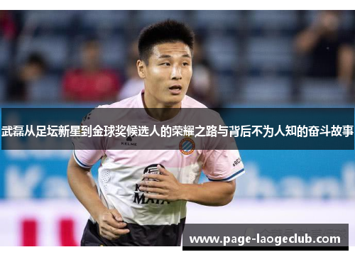武磊从足坛新星到金球奖候选人的荣耀之路与背后不为人知的奋斗故事