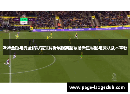 沃特金斯与麦金精彩表现解析展现英超赛场新星崛起与球队战术革新