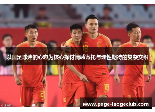以国足球迷的心态为核心探讨情感寄托与理性期待的复杂交织