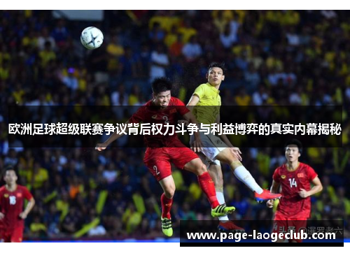 欧洲足球超级联赛争议背后权力斗争与利益博弈的真实内幕揭秘