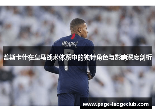 普斯卡什在皇马战术体系中的独特角色与影响深度剖析