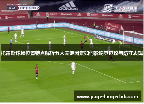 托雷斯球场位置特点解析五大关键因素如何影响其进攻与防守表现