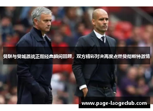 曼联与曼城激战正酣经典瞬间回顾，双方精彩对决再度点燃曼彻斯特激情