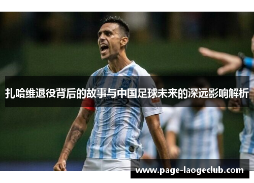 扎哈维退役背后的故事与中国足球未来的深远影响解析