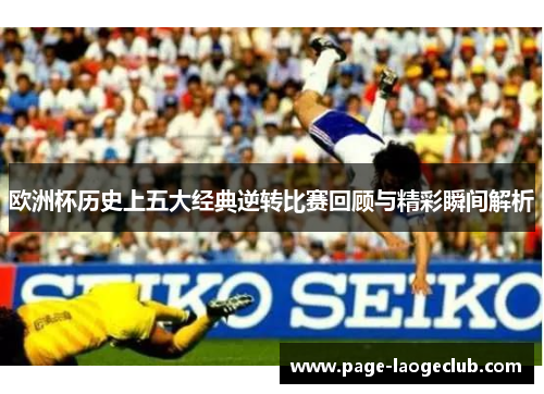 欧洲杯历史上五大经典逆转比赛回顾与精彩瞬间解析