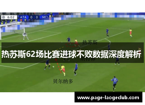 热苏斯62场比赛进球不败数据深度解析 