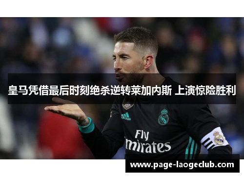 皇马凭借最后时刻绝杀逆转莱加内斯 上演惊险胜利
