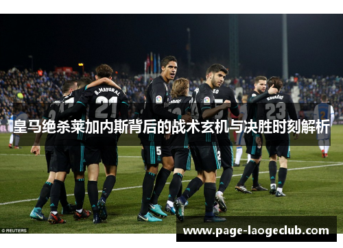 皇马绝杀莱加内斯背后的战术玄机与决胜时刻解析