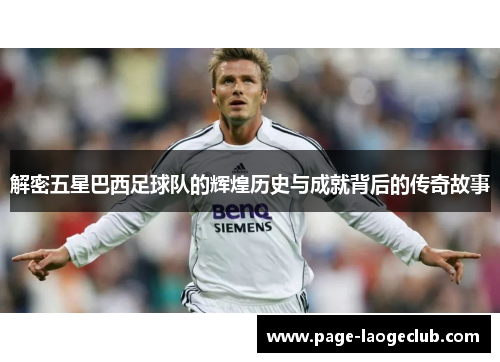 解密五星巴西足球队的辉煌历史与成就背后的传奇故事