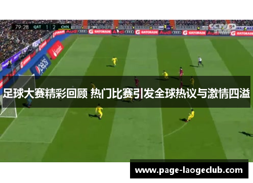 足球大赛精彩回顾 热门比赛引发全球热议与激情四溢