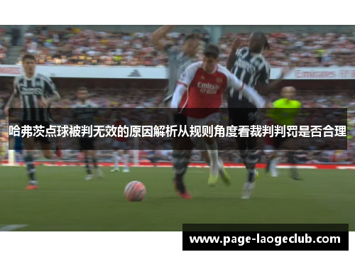 哈弗茨点球被判无效的原因解析从规则角度看裁判判罚是否合理