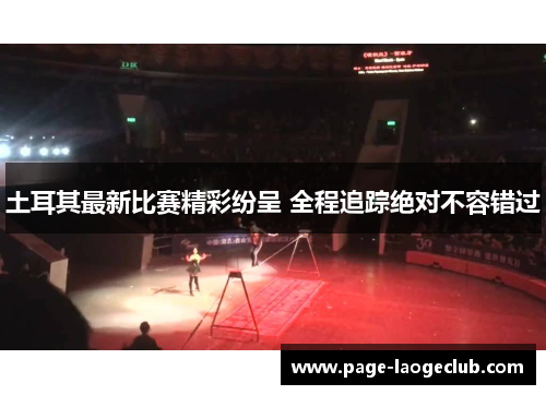 土耳其最新比赛精彩纷呈 全程追踪绝对不容错过