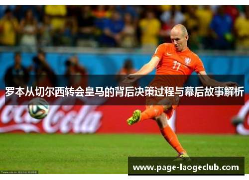 罗本从切尔西转会皇马的背后决策过程与幕后故事解析
