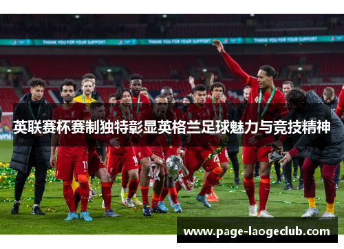 英联赛杯赛制独特彰显英格兰足球魅力与竞技精神