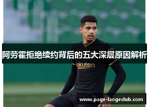 阿劳霍拒绝续约背后的五大深层原因解析
