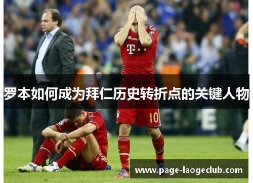 罗本如何成为拜仁历史转折点的关键人物