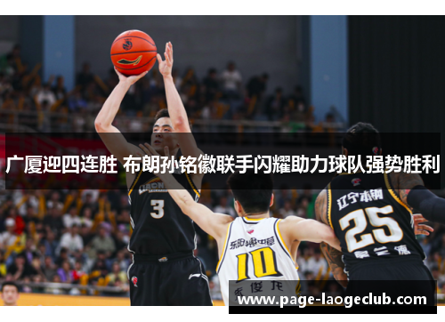 广厦迎四连胜 布朗孙铭徽联手闪耀助力球队强势胜利 广厦迎四连胜 布朗孙铭徽联手闪耀助力球队强势胜利