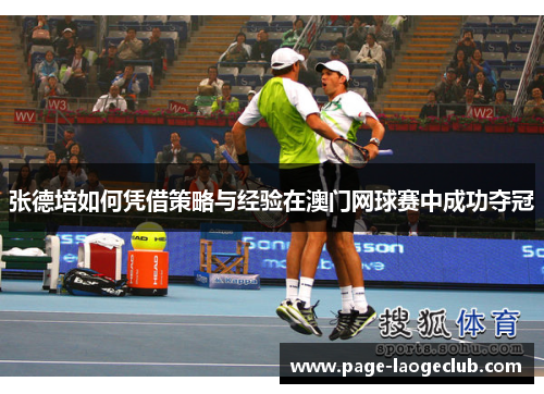 张德培如何凭借策略与经验在澳门网球赛中成功夺冠 张德培如何凭借策略与经验在澳门网球赛中成功夺冠