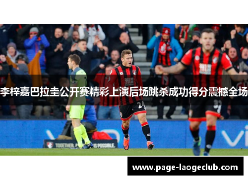 李梓嘉巴拉圭公开赛精彩上演后场跳杀成功得分震撼全场 李梓嘉巴拉圭公开赛精彩上演后场跳杀成功得分震撼全场